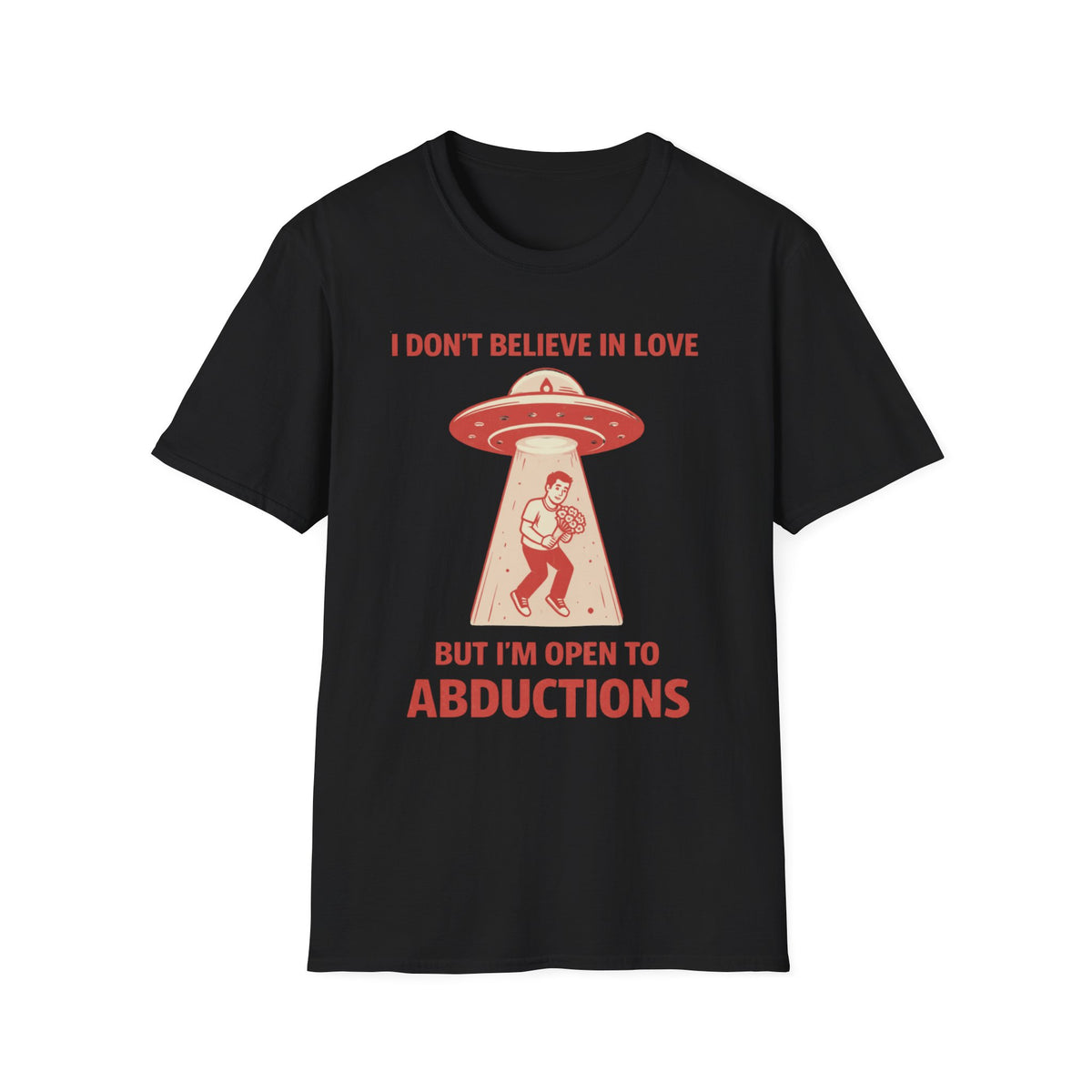 I Don't Believe in Love But I'm Open to Abductions T-Shirt